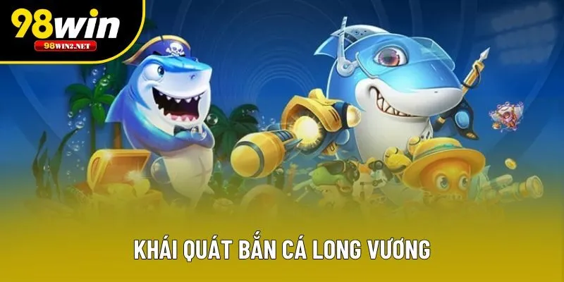 Khái quát bắn cá long vương